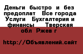 Деньги  быстро  и  без  предоплат - Все города Услуги » Бухгалтерия и финансы   . Тверская обл.,Ржев г.